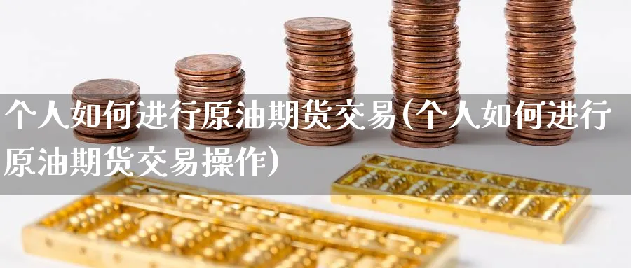 个人如何进行原油期货交易(个人如何进行原油期货交易操作)