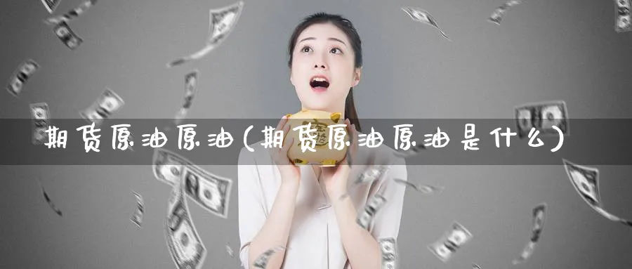 期货原油原油(期货原油原油是什么)