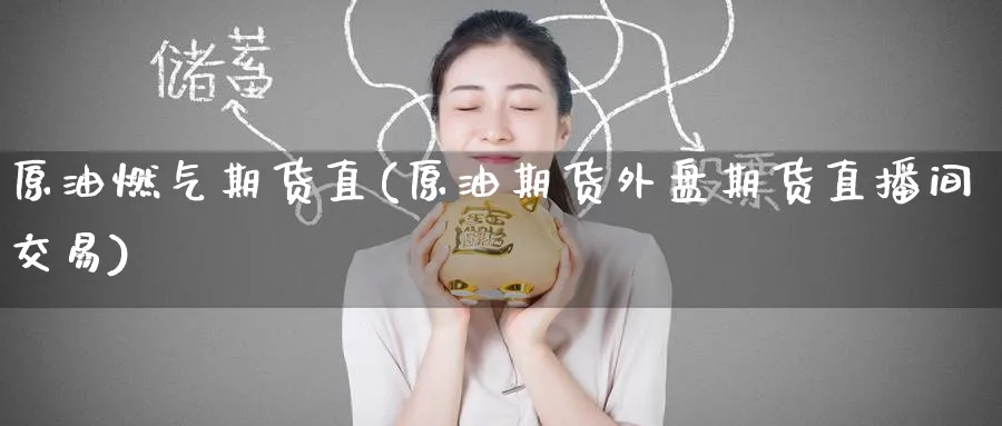 原油燃气期货直(原油期货外盘期货直播间交易)