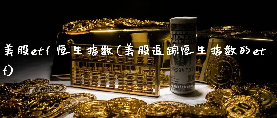 美股etf 恒生指数(美股追踪恒生指数的etf)