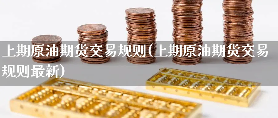 上期原油期货交易规则(上期原油期货交易规则最新)