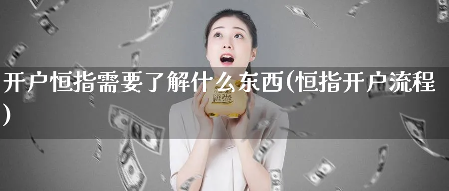 开户恒指需要了解什么东西(恒指开户流程)_https://www.lytzg.com_原油直播室_第1张