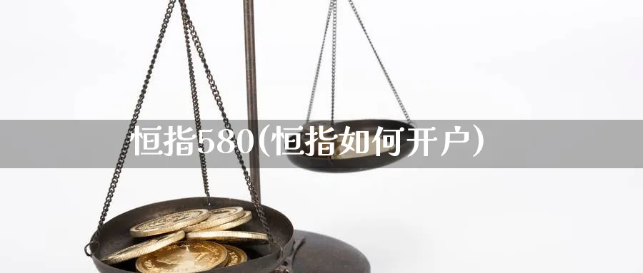 恒指580(恒指如何开户)