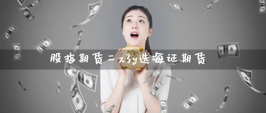 股指期货二x3y选海证期货