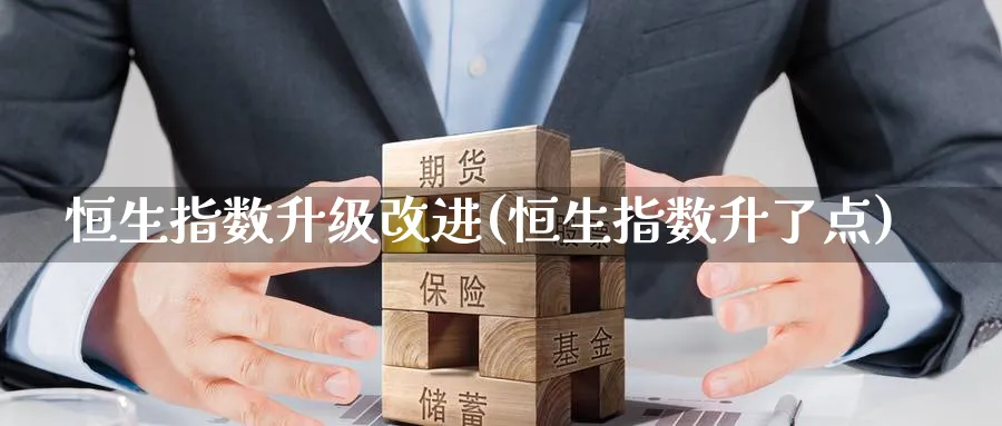 恒生指数升级改进(恒生指数升了点)