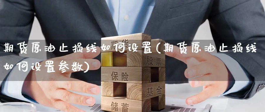 期货原油止损线如何设置(期货原油止损线如何设置参数)