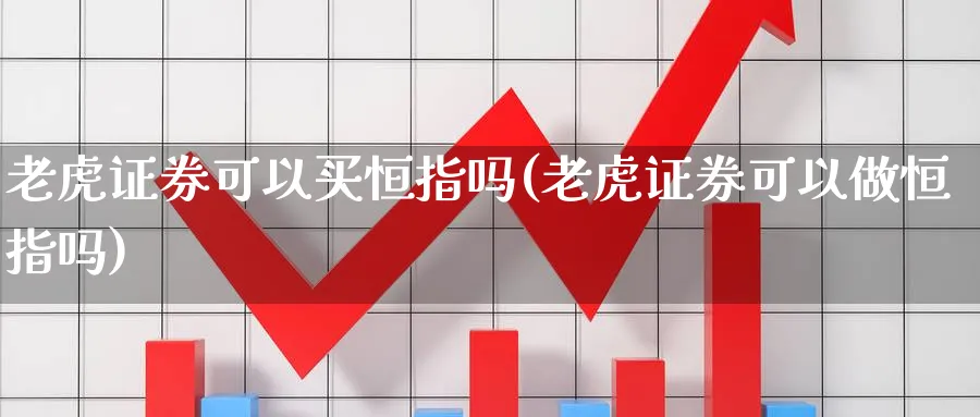 老虎证券可以买恒指吗(老虎证券可以做恒指吗)