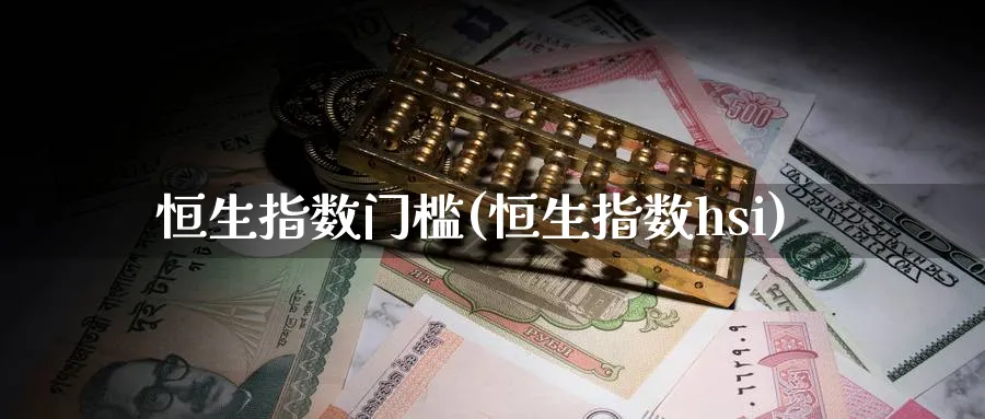 恒生指数门槛(恒生指数hsi)