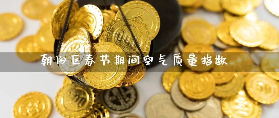 朝阳区春节期间空气质量指数
