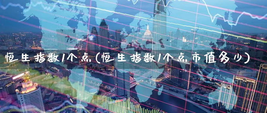 恒生指数1个点(恒生指数1个点市值多少)