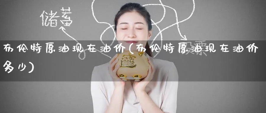 布伦特原油现在油价(布伦特原油现在油价多少)