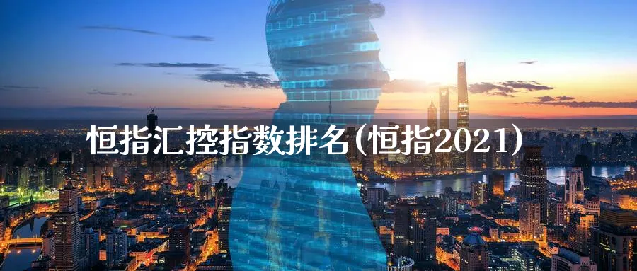 恒指汇控指数排名(恒指2021)