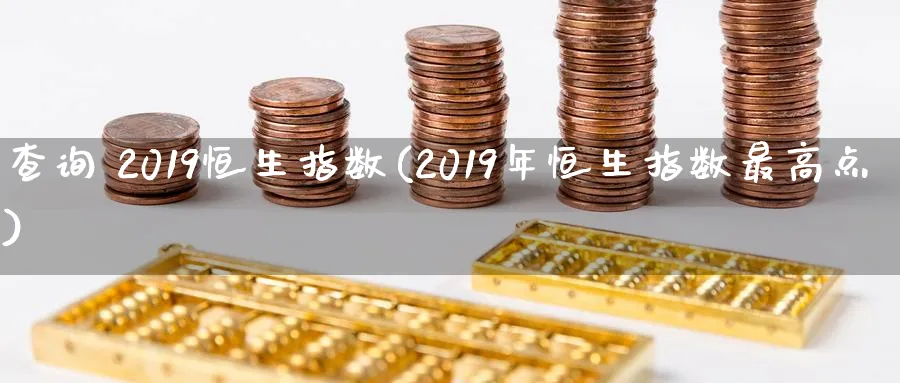 查询 2019恒生指数(2019年恒生指数最高点)