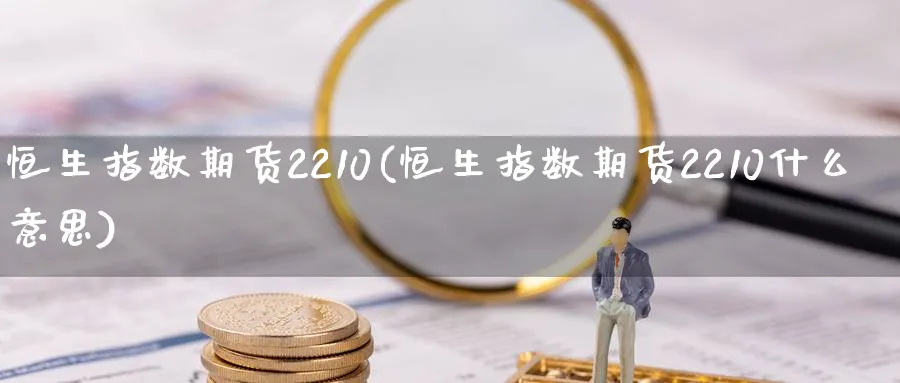 恒生指数期货2210(恒生指数期货2210什么意思)