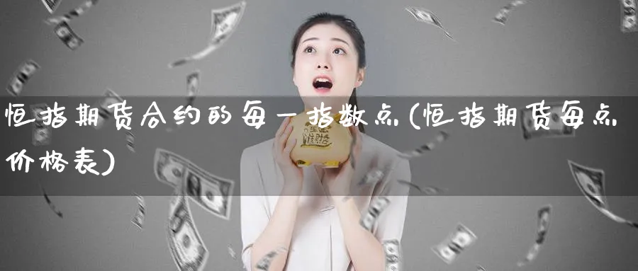 恒指期货合约的每一指数点(恒指期货每点价格表)_https://www.lytzg.com_原油直播室_第1张