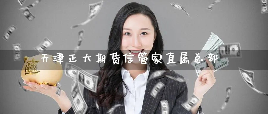 天津正大期货信管家直属总部