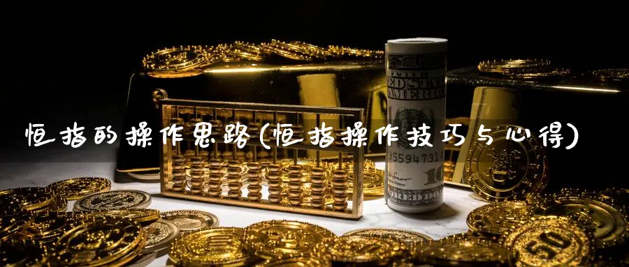 恒指的操作思路(恒指操作技巧与心得)