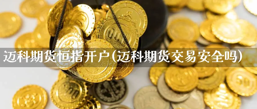 迈科期货恒指开户(迈科期货交易安全吗)_https://www.lytzg.com_原油直播室_第1张