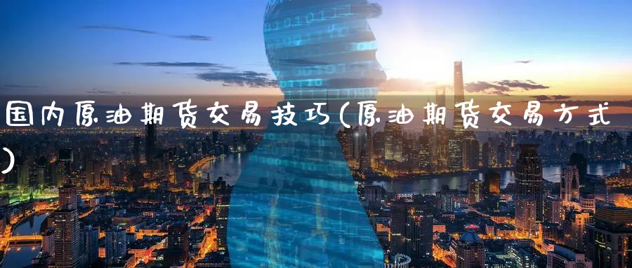国内原油期货交易技巧(原油期货交易方式)