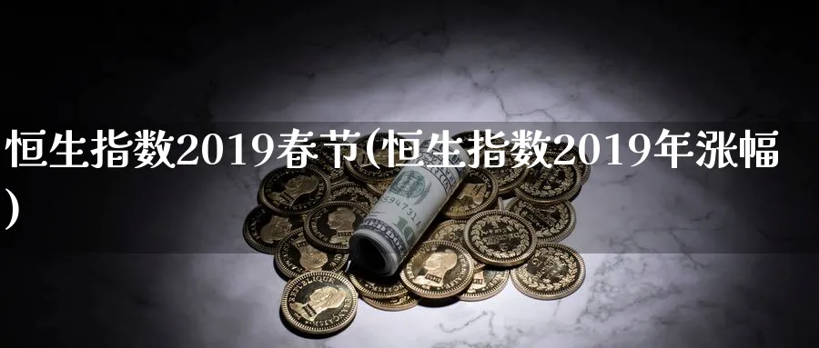 恒生指数2019春节(恒生指数2019年涨幅)