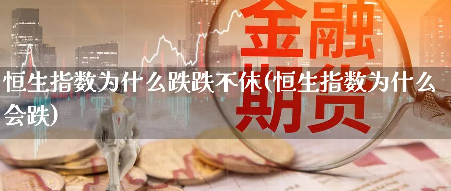 恒生指数为什么跌跌不休(恒生指数为什么会跌)
