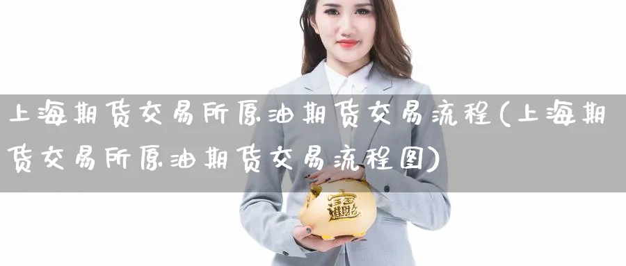 上海期货交易所原油期货交易流程(上海期货交易所原油期货交易流程图)