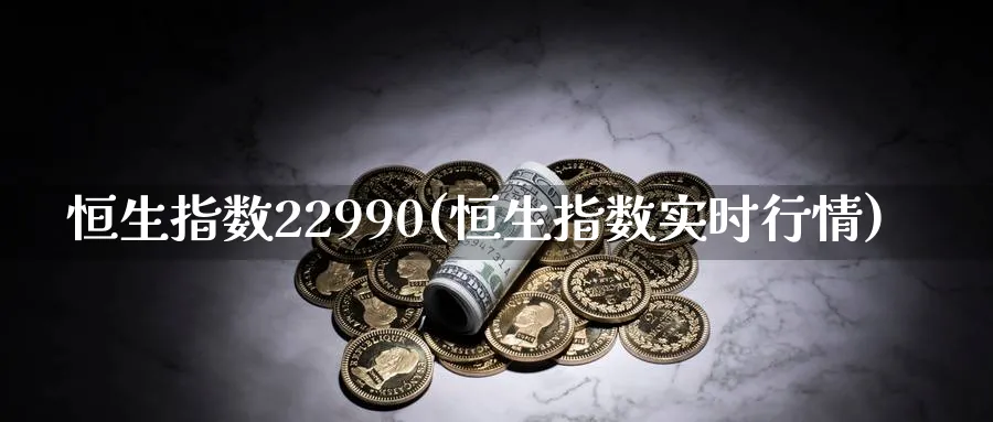 恒生指数22990(恒生指数实时行情)