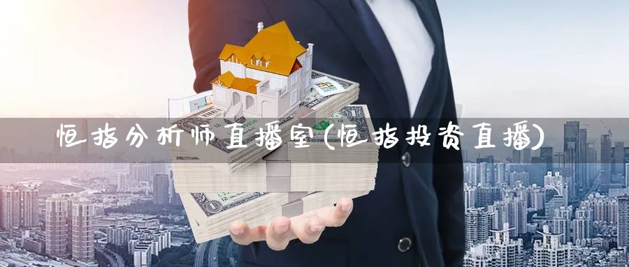 恒指分析师直播室(恒指投资直播)_https://www.lytzg.com_原油期货学院_第1张
