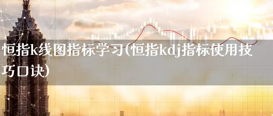 恒指k线图指标学(恒指kdj指标使用技巧口诀)