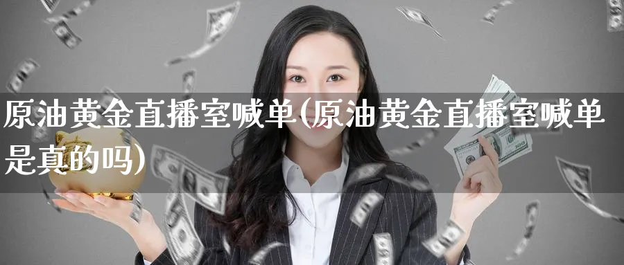 原油黄金直播室喊单(原油黄金直播室喊单是真的吗)