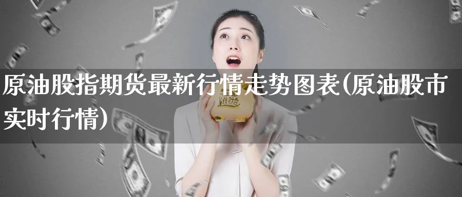 原油股指期货最新行情走势图表(原油股市实时行情)