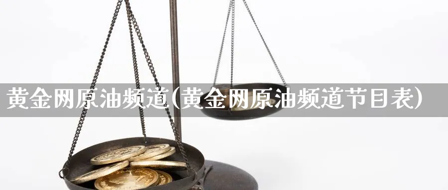 黄金网原油频道(黄金网原油频道节目表)