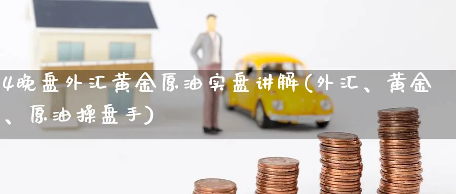 4晚盘外汇黄金原油实盘讲解(外汇、黄金、原油操盘手)