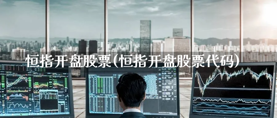 恒指开盘股票(恒指开盘股票代码)
