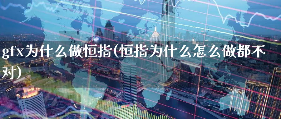 gfx为什么做恒指(恒指为什么怎么做都不对)