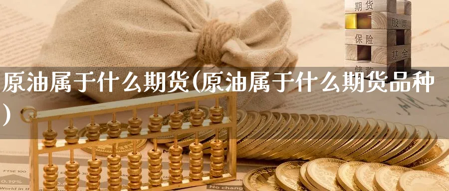 原油属于什么期货(原油属于什么期货品种)