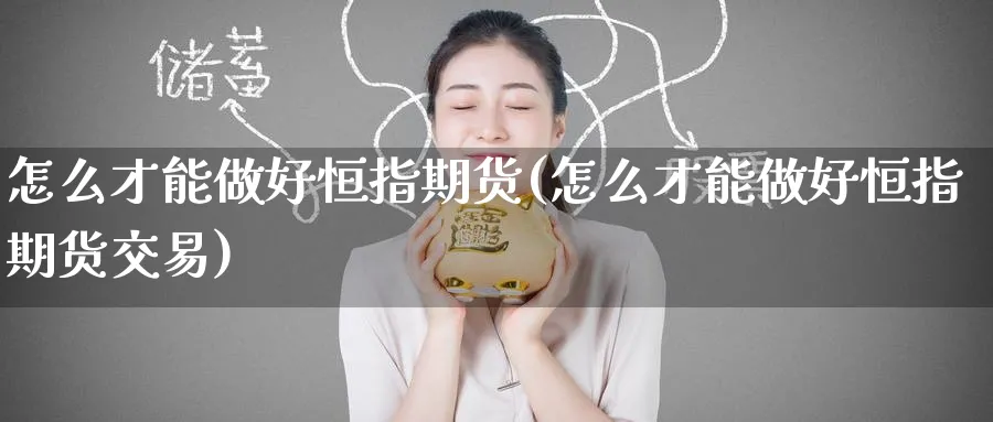 怎么才能做好恒指期货(怎么才能做好恒指期货交易)