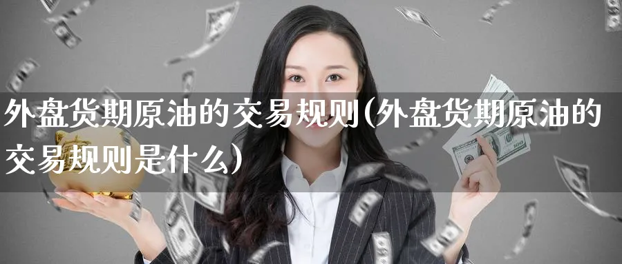 外盘货期原油的交易规则(外盘货期原油的交易规则是什么)