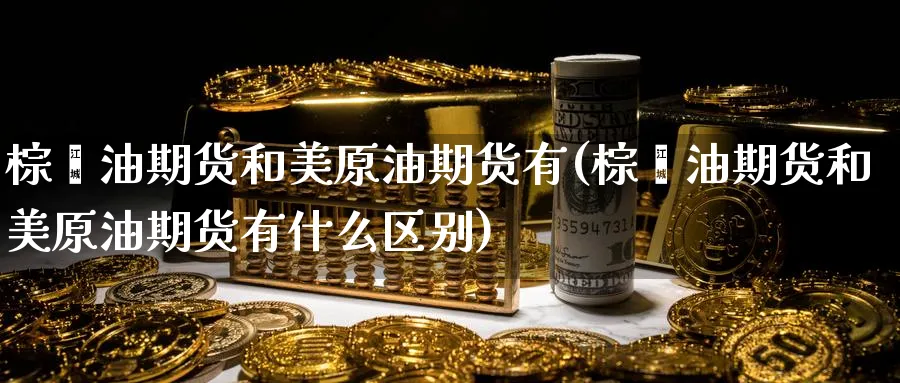 棕榈油期货和美原油期货有(棕榈油期货和美原油期货有什么区别)
