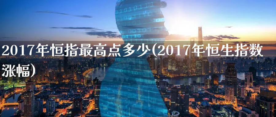 2017年恒指最高点多少(2017年恒生指数涨幅)_https://www.lytzg.com_原油直播室_第1张