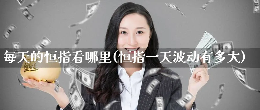 每天的恒指看哪里(恒指一天波动有多大)