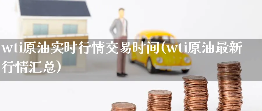 wti原油实时行情交易时间(wti原油最新行情汇总)