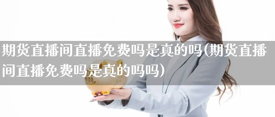 期货直播间吗是真的吗(期货直播间吗是真的吗吗)