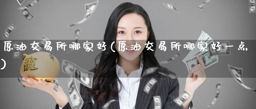 原油交易所哪家好(原油交易所哪家好一点)