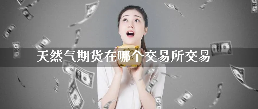 天然气期货在哪个交易所交易