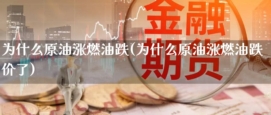 为什么原油涨燃油跌(为什么原油涨燃油跌价了)