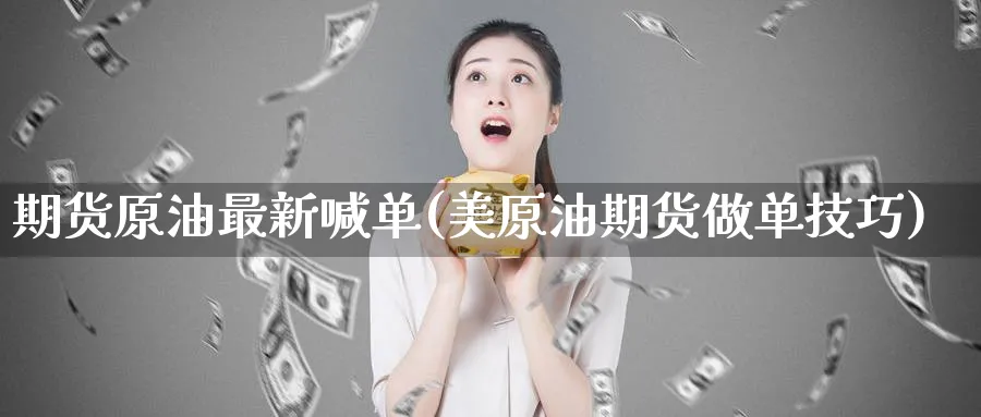 期货原油最新喊单(美原油期货做单技巧)