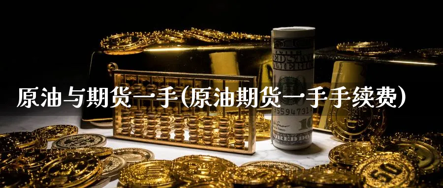 原油与期货一手(原油期货一手手续费)