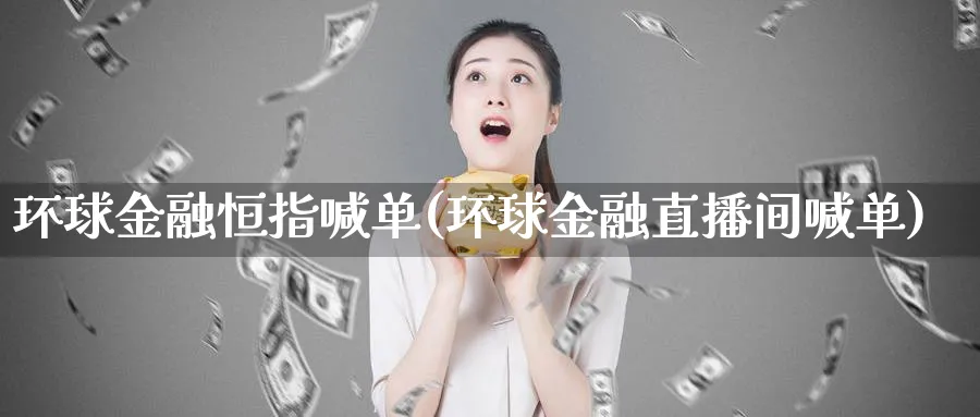环球金融恒指喊单(环球金融直播间喊单)