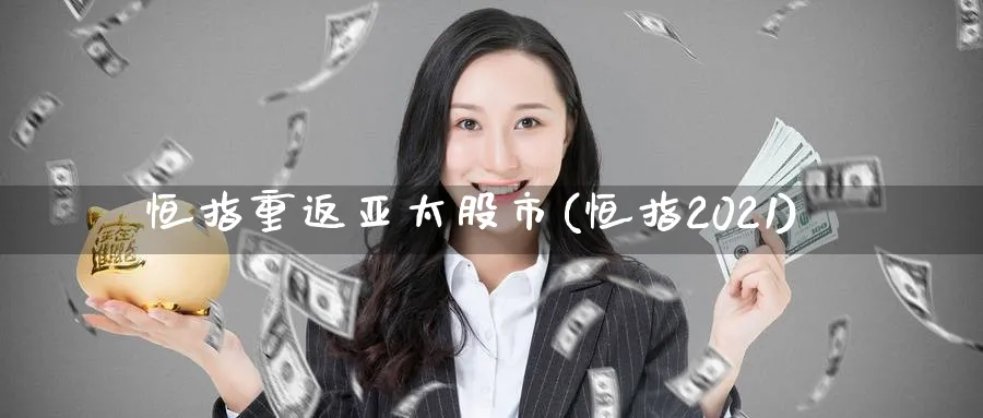 恒指重返亚太股市(恒指2021)